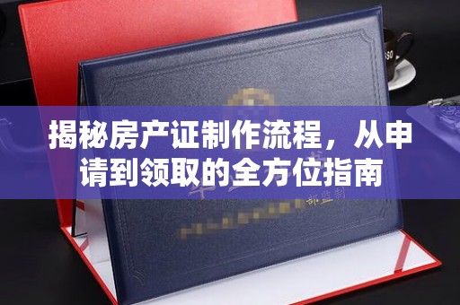 鄢陵揭秘房产证制作流程，从申请到领取的全方位指南